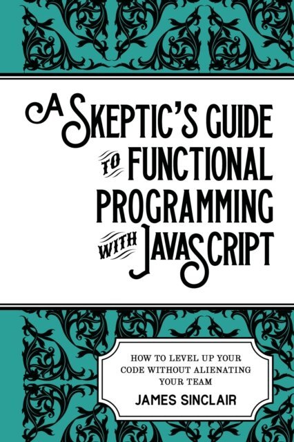James Sinclair - Skeptic's Guide to Functional Programming with JavaScript, E-bok