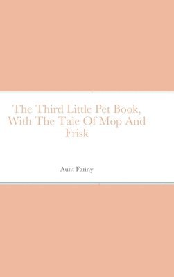 Aunt Fanny - Third Little Pet Book, With The Tale Of Mop And Frisk, Inbunden. Tillgänglighet: Lägg i varukorg