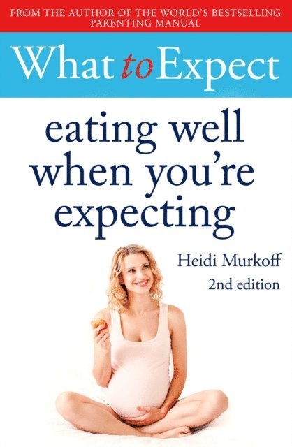 Heidi Murkoff - What to Expect: Eating Well When You're Expecting 2nd Edition, E-bok