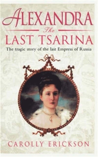 Carolly Erickson - Alexandra: The Last Tsarina, E-bok