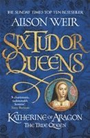 Alison Weir - Six Tudor Queens: Katherine of Aragon, The True Queen, Häftad