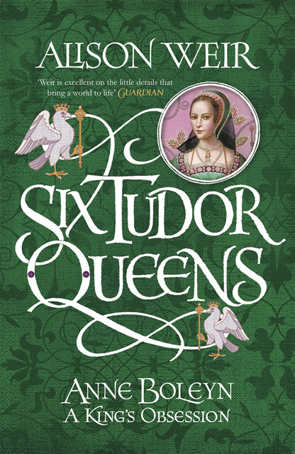 Alison Weir - Six Tudor Queens: Anne Boleyn, A King's Obsession, E-bok