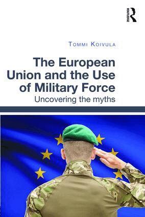Tommi Koivula - European Union and the Use of Military Force, Inbunden