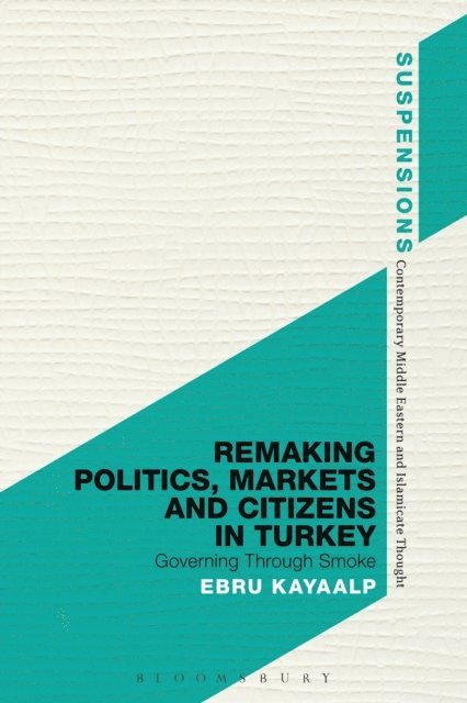 Ebru Kayaalp - Remaking Politics, Markets, and Citizens in Turkey, E-bok