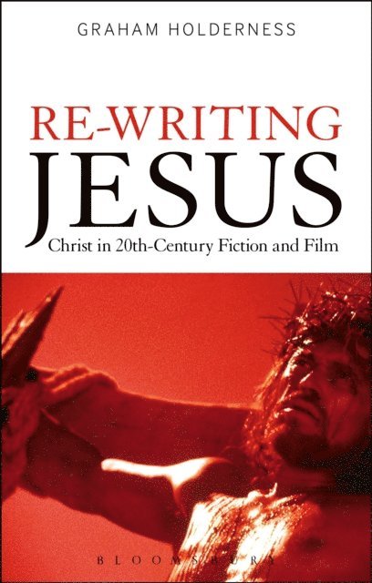 Graham Holderness - Re-Writing Jesus: Christ in 20th-Century Fiction and Film, E-bok