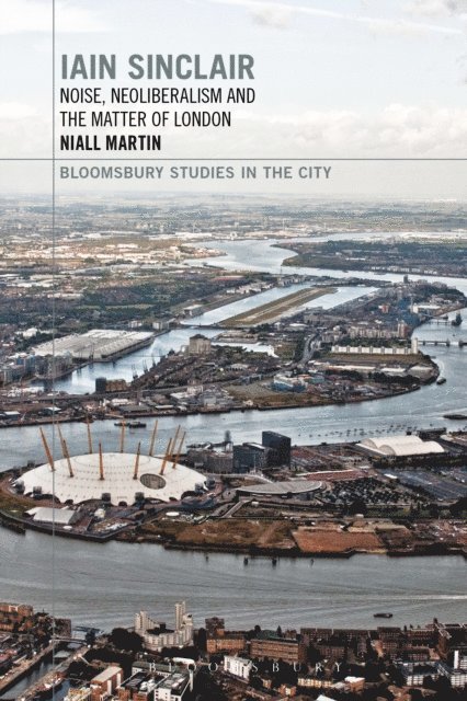 Niall Martin - Iain Sinclair: Noise, Neoliberalism and the Matter of London, E-bok