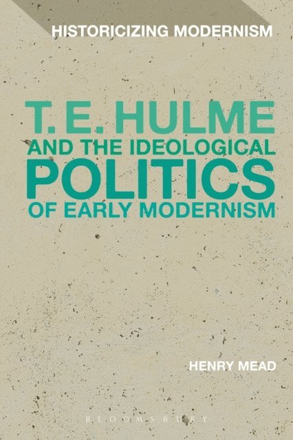 Henry Mead - T. E. Hulme and the Ideological Politics of Early Modernism, E-bok