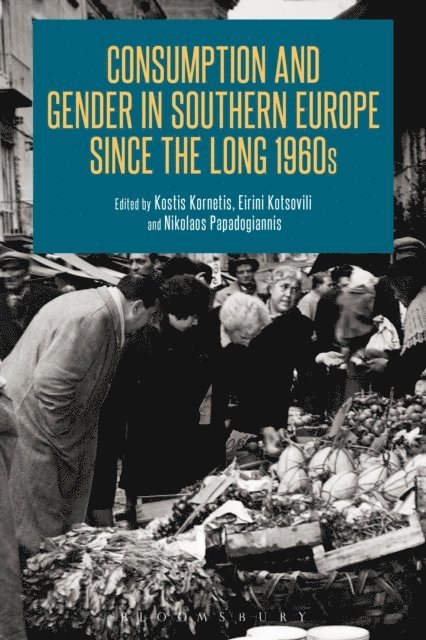 Kostis Kornetis, Eirini Kotsovili, Nikolaos Papadogiannis - Consumption and Gender in Southern Europe since the Long 1960s, E-bok