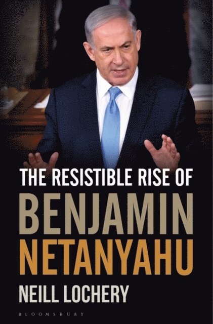 Neill Lochery - Resistible Rise of Benjamin Netanyahu, E-bok
