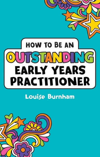 Louise Burnham - How to be an Outstanding Early Years Practitioner, E-bok