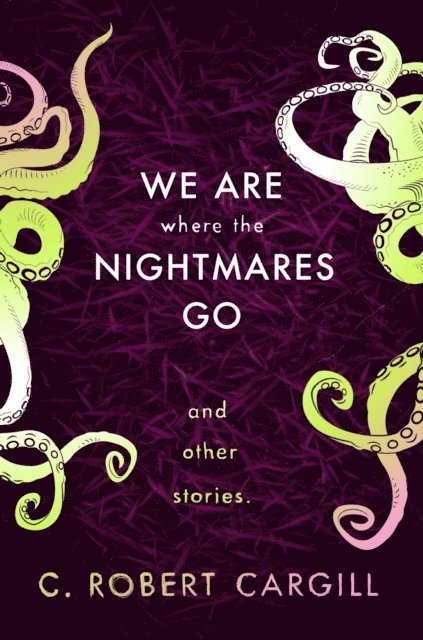 C. Robert Cargill - We Are Where The Nightmares Go and Other Stories, E-bok