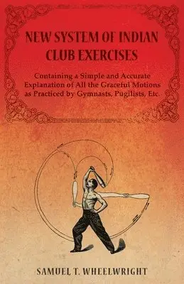 Samuel T Wheelwright - New System of Indian Club Exercises - Containing a Simple and Accurate Explanation of All the Graceful Motions as Practiced by Gymnasts, Pugilists, Etc., Häftad. Tillgänglighet: Lägg i varukorg