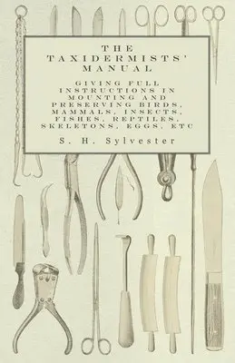 S H Sylvester - Taxidermists' Manual - Giving Full Instructions in Mounting and Preserving Birds, Mammals, Insects, Fishes, Reptiles, Skeletons, Eggs, Etc, Häftad. Tillgänglighet: Lägg i varukorg