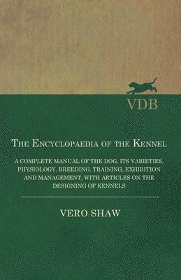Vero Shaw - Encyclopaedia of the Kennel - A Complete Manual of the Dog, its Varieties, Physiology, Breeding, Training, Exhibition and Management, with Articles on the Designing of Kennels, Häftad