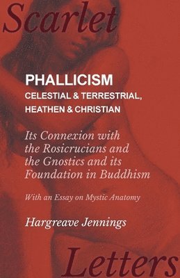 Hargreave Jennings - Phallicism - Celestial and Terrestrial, Heathen and Christian - Its Connexion with the Rosicrucians and the Gnostics and its Foundation in Buddhism - With an Essay on Mystic Anatomy, Häftad