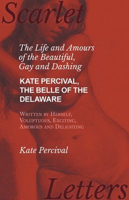 Kate Percival - Life and Amours of the Beautiful, Gay and Dashing Kate Percival, The Belle of the Delaware, Written by Herself, Voluptuous, Exciting, Amorous and Delighting, Häftad