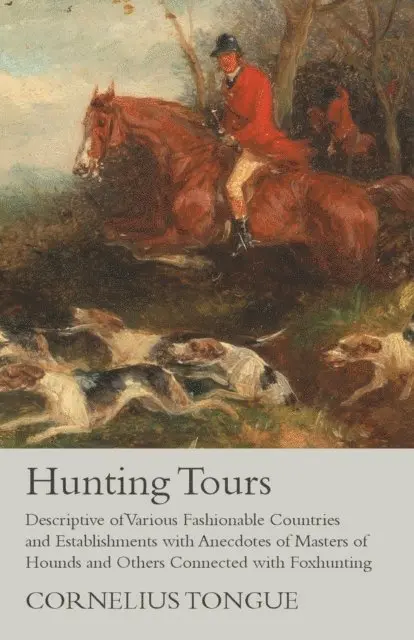 Cornelius Tongue - Hunting Tours - Descriptive of Various Fashionable Countries and Establishments with Anecdotes of Masters of Hounds and Others Connected with Foxhunting, E-bok. Tillgänglighet: Lägg i varukorg