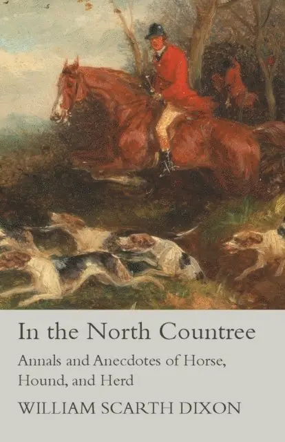 William Scarth Dixon - In the North Countree - Annals and Anecdotes of Horse, Hound, and Herd, E-bok. Tillgänglighet: Lägg i varukorg