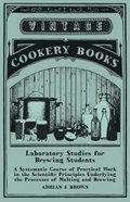 Laboratory Studies for Brewing Students - A Systematic Course of Practical Work in the Scientific Principles Underlying the Processes of Malting and Brewing
