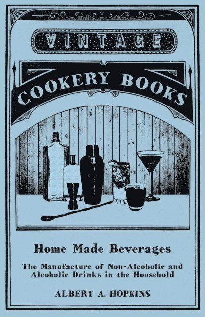Albert A. Hopkins - Home Made Beverages - The Manufacture of Non-Alcoholic and Alcoholic Drinks in the Household, E-bok