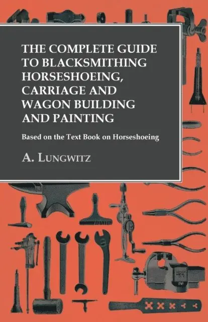 A. Lungwitz - Complete Guide to Blacksmithing Horseshoeing, Carriage and Wagon Building and Painting - Based on the Text Book on Horseshoeing, E-bok. Tillgänglighet: Lägg i varukorg
