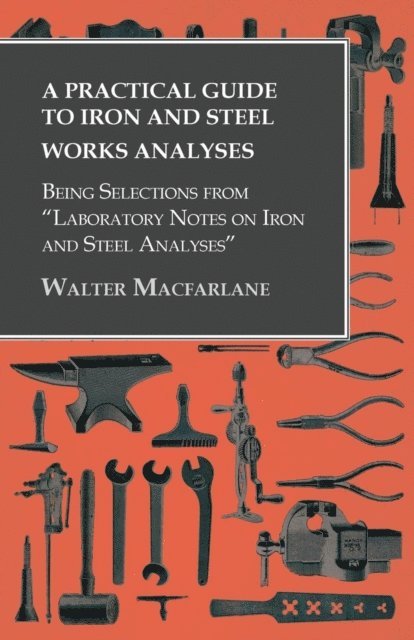 Walter Macfarlane - Practical Guide to Iron and Steel Works Analyses being Selections from &quote;Laboratory Notes on Iron and Steel Analyses, E-bok