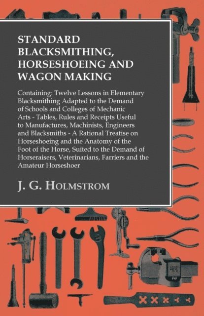 J. G. Holmstrom - Standard Blacksmithing, Horseshoeing and Wagon Making: Containing: Twelve Lessons in Elementary Blacksmithing Adapted to the Demand of Schools and Colleges of Mechanic Arts, E-bok. Tillgänglighet: Lägg i varukorg