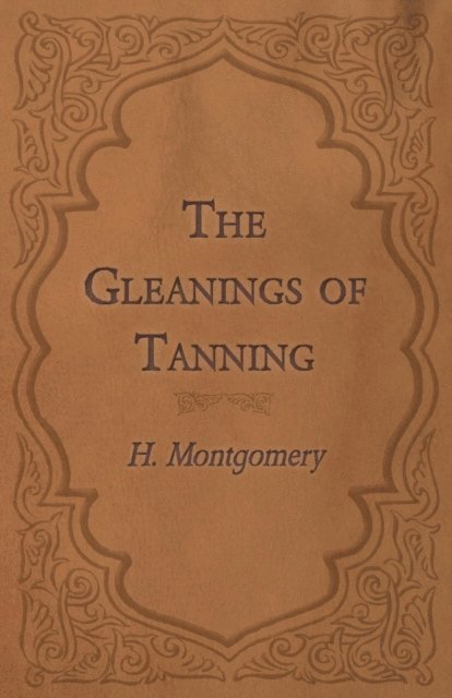 H. Montgomery - Gleanings of Tanning, E-bok