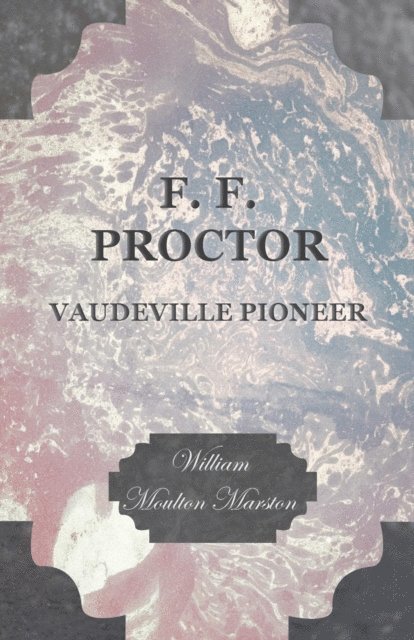 William Moulton Marston - F. F. Proctor - Vaudeville Pioneer, E-bok