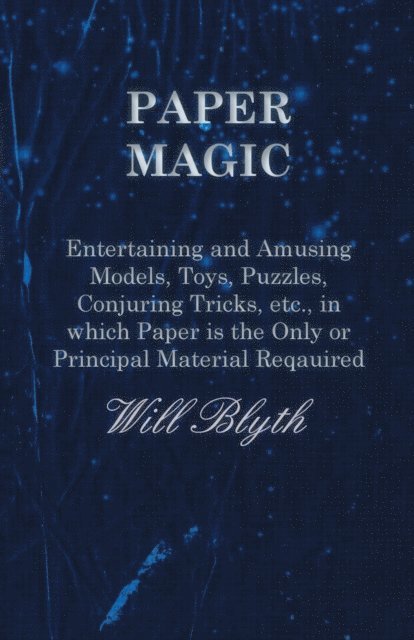 Will Blyth - Paper magic - Entertaining and Amusing Models, Toys, Puzzles, Conjuring Tricks, etc., in which Paper is the Only or Principal Material Required, E-bok
