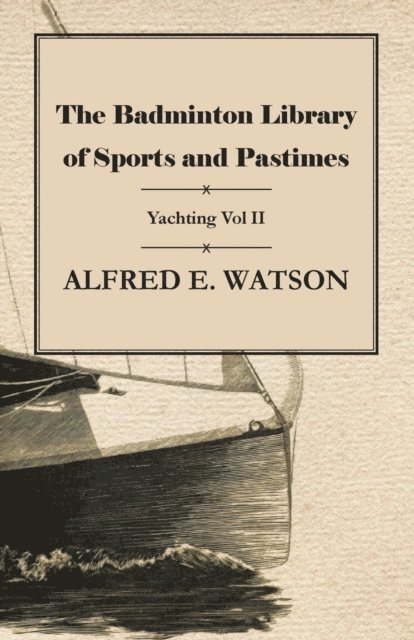 Alfred E. Watson - Badminton Library of Sports and Pastimes - Yachting Vol II, E-bok