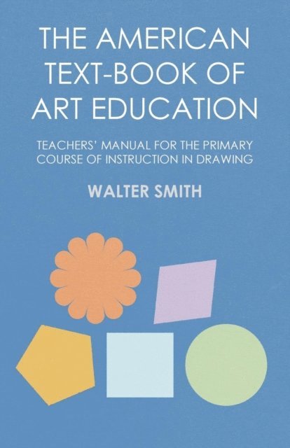 Walter Smith - American Text-Book of Art Education - Teachers' Manual for The Primary Course of Instruction in Drawing, E-bok