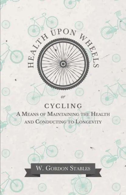Health Upon Wheels or, Cycling A Means of Maintaining the Health and Conducting to Longevity