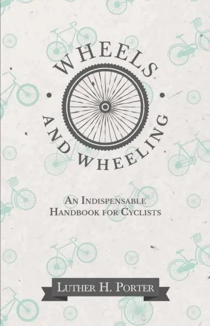 Luther H. Porter - Wheels and Wheeling - An Indispensable Handbook for Cyclists, E-bok. Tillgänglighet: Lägg i varukorg