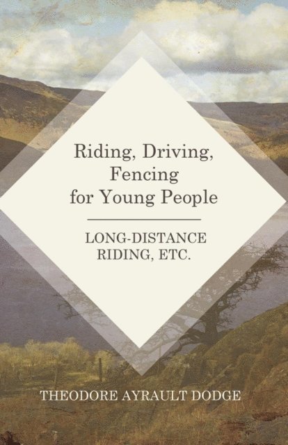 Theodore Ayrault Dodge - Riding, Driving, Fencing for Young People - Long-Distance Riding, Etc., E-bok