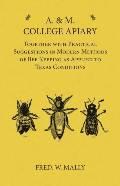 A. & M. College Apiary - Together with Practical Suggestions in Modern Methods of Bee Keeping as Applied to Texas Conditions