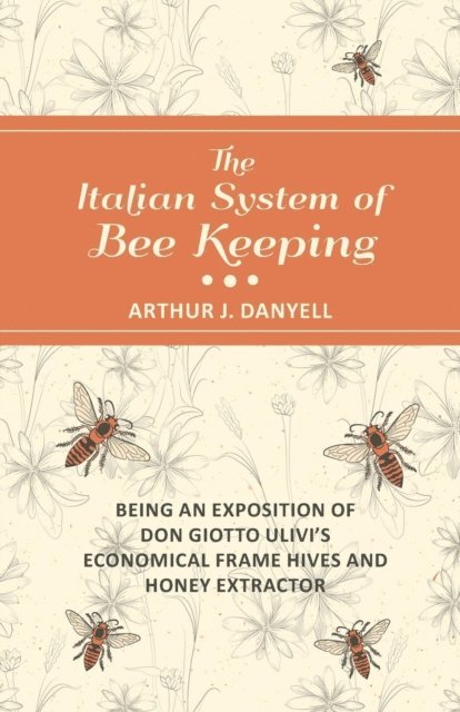 Arthur J. Danyell - Italian System of Bee Keeping - Being an Exposition of Don Giotto Ulivi's Economical Frame Hives and Honey Extractor, E-bok. Tillgänglighet: Lägg i varukorg