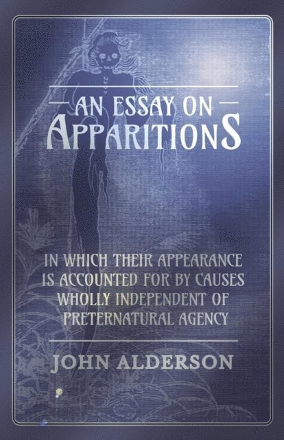 John Alderson - Essay on Apparitions in which Their Appearance is Accounted for by Causes Wholly Independent of Preternatural Agency, E-bok