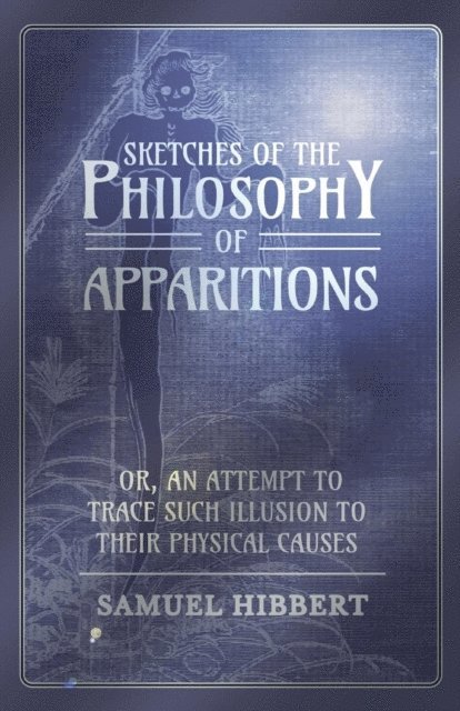 Samuel Hibbert - Sketches of the Philosophy of Apparitions or, An Attempt to Trace Such Illusion to Their Physical Causes, E-bok. Tillgänglighet: Lägg i varukorg