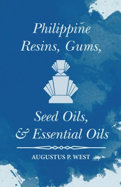 Augustus P. West - Philippine Resins, Gums, Seed Oils, and Essential Oils, E-bok