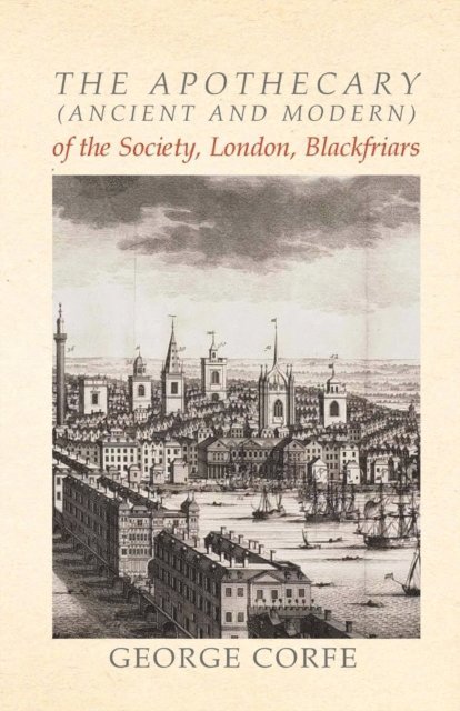 George Corfe - Apothecary (Ancient and Modern) of the Society, London, Blackfriars, E-bok