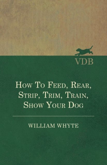 William Whyte - How To Feed, Rear, Strip, Trim, Train, Show Your Dog, E-bok