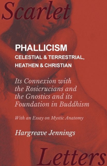 Hargreave Jennings - Phallicism - Celestial and Terrestrial, Heathen and Christian - Its Connexion with the Rosicrucians and the Gnostics and its Foundation in Buddhism - With an Essay on Mystic Anatomy, E-bok