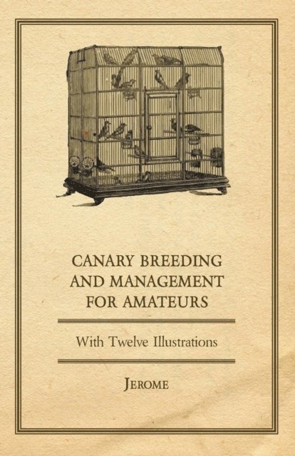Jerome - Canary Breeding and Management for Amateurs with Twelve Illustrations, E-bok