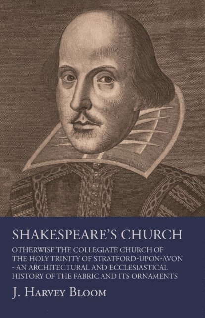 J. Harvey Bloom - Shakespeare's Church, Otherwise the Collegiate Church of the Holy Trinity of Stratford-Upon-Avon - An Architectural and Ecclesiastical History of the Fabric and its Ornaments, E-bok