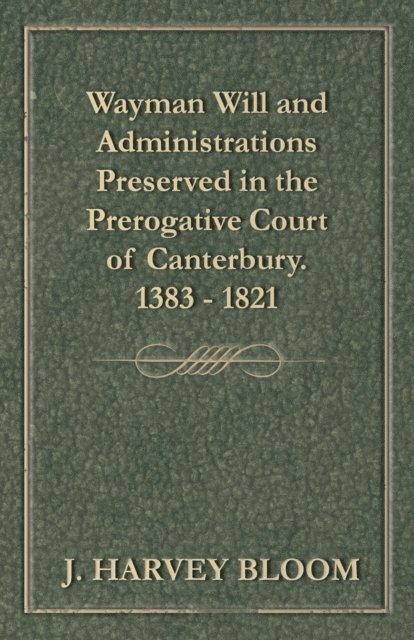 J. Harvey Bloom - Wayman Will and Administrations Preserved in the Prerogative Court of Canterbury - 1383 - 1821, E-bok