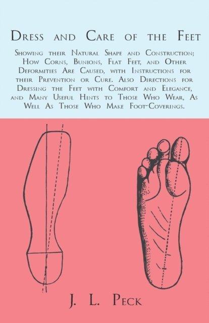 J. L. Peck - Dress and Care of the Feet; Showing their Natural Shape and Construction; How Corns, Bunions, Flat Feet, and Other Deformities Are Caused, E-bok