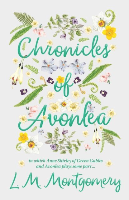 L. M. Montgomery - Chronicles of Avonlea, in Which Anne Shirley of Green Gables and Avonlea Plays Some Part .., E-bok