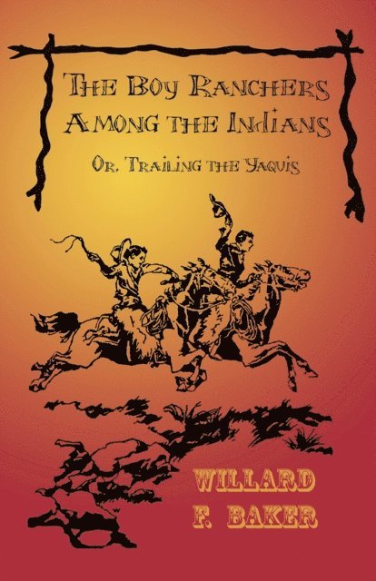 Willard F. Baker - Boy Ranchers Among the Indians; Or, Trailing the Yaquis, E-bok