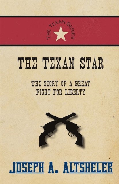 Joseph A. Altsheler - Texan Star - The Story of a Great Fight For Liberty, E-bok